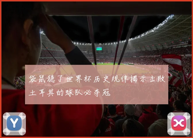 袋鼠稳了世界杯历史规律揭示击败土耳其的球队必夺冠
