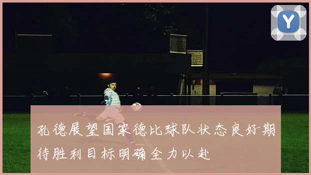 孔德展望国家德比球队状态良好期待胜利目标明确全力以赴