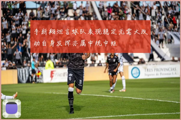 李新翔坦言球队表现稳定无需大改动自身发挥亦属中规中矩