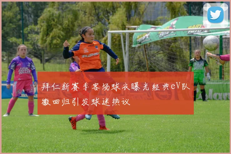 拜仁新赛季客场球衣曝光经典eV队徽回归引发球迷热议