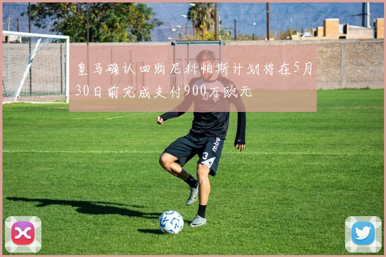 皇马确认回购尼科帕斯计划将在5月30日前完成支付900万欧元