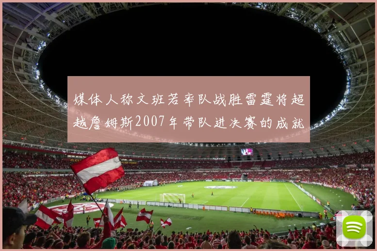 媒体人称文班若率队战胜雷霆将超越詹姆斯2007年带队进决赛的成就