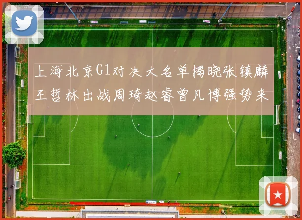 上海北京G1对决大名单揭晓张镇麟王哲林出战周琦赵睿曾凡博强势来袭